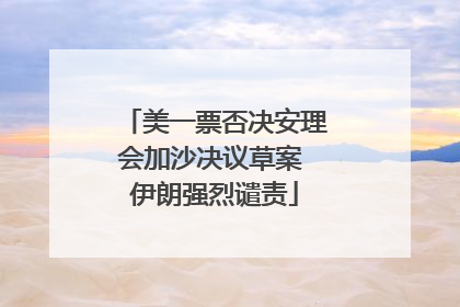 美一票否决安理会加沙决议草案 伊朗强烈谴责